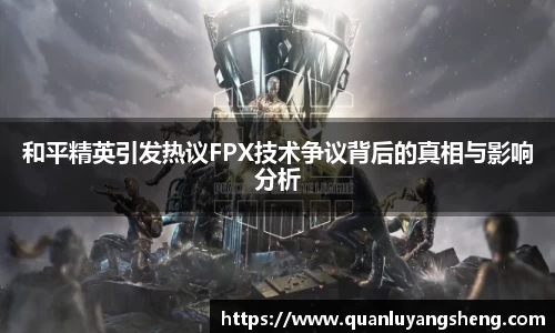 和平精英引发热议FPX技术争议背后的真相与影响分析
