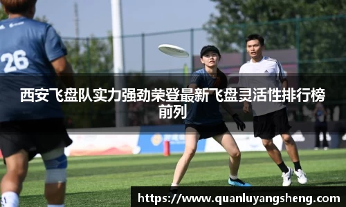 西安飞盘队实力强劲荣登最新飞盘灵活性排行榜前列